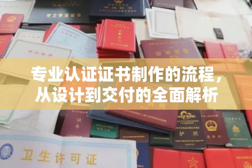 类乌齐专业认证证书制作的流程，从设计到交付的全面解析